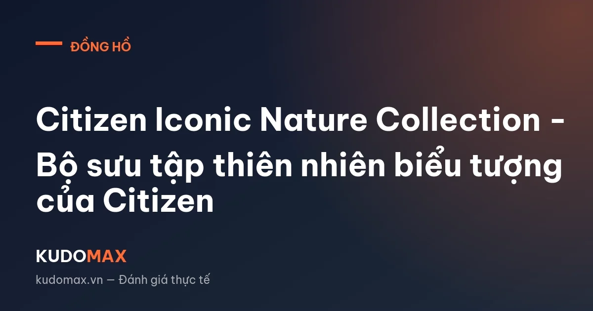 Citizen Iconic Nature Collection - Bộ sưu tập thiên nhiên biểu tượng của Citizen
