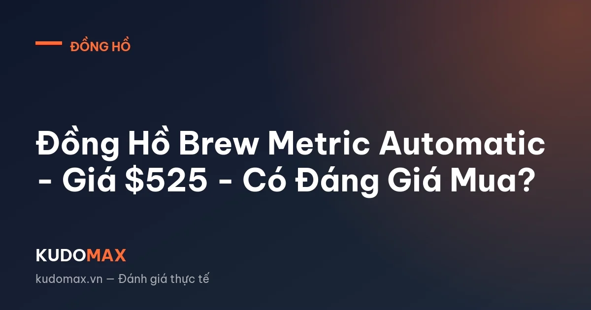 Đồng Hồ Brew Metric Automatic - Giá $525 - Có Đáng Giá Mua?
