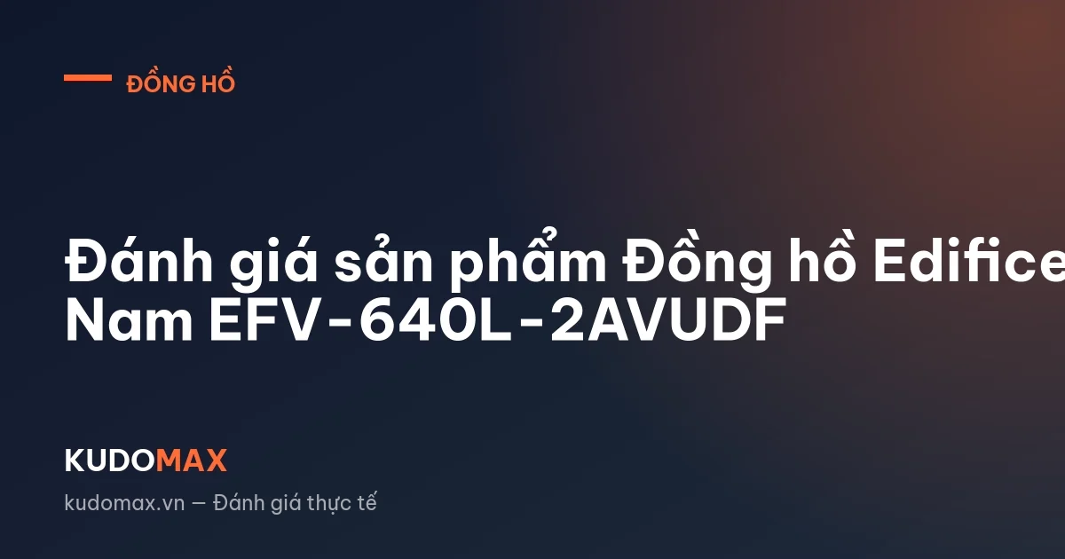 Đánh giá sản phẩm Đồng hồ Edifice Nam EFV-640L-2AVUDF