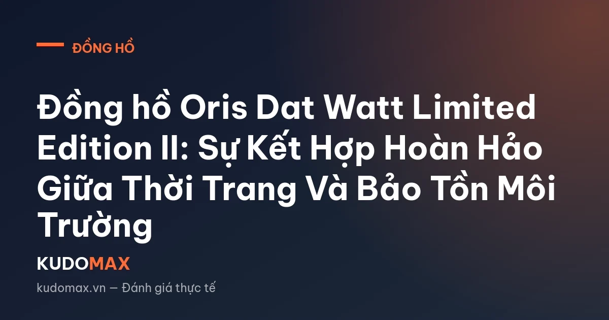 Đồng hồ Oris Dat Watt Limited Edition II: Sự Kết Hợp Hoàn Hảo Giữa Thời Trang Và Bảo Tồn Môi Trường