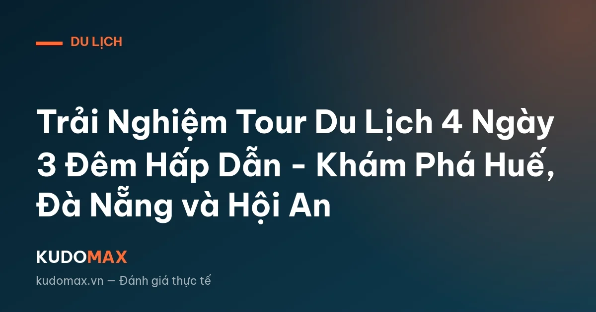 Trải Nghiệm Tour Du Lịch 4 Ngày 3 Đêm Hấp Dẫn - Khám Phá Huế, Đà Nẵng và Hội An
