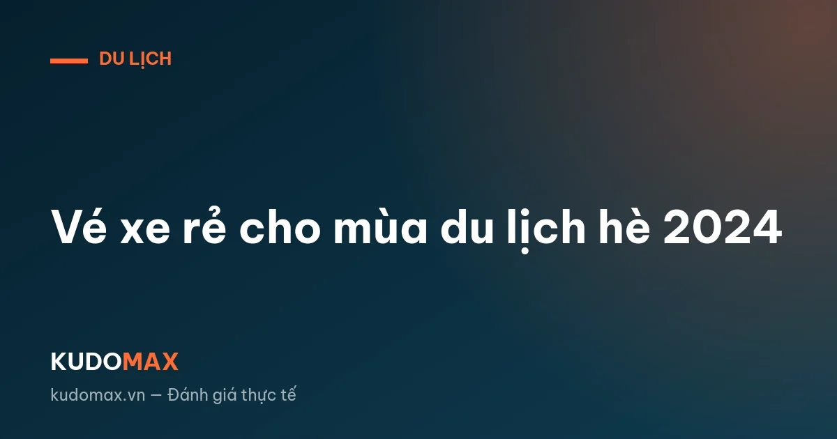 Vé xe rẻ cho mùa du lịch hè 2024