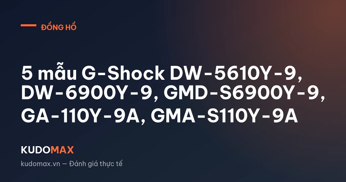 5 mẫu G-Shock DW-5610Y-9, DW-6900Y-9, GMD-S6900Y-9, GA-110Y-9A, GMA-S110Y-9A