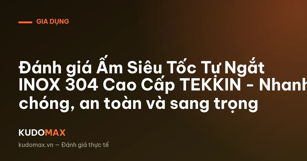 Đánh giá Ấm Siêu Tốc Tự Ngắt INOX 304 Cao Cấp TEKKIN - Nhanh chóng, an toàn và sang trọng