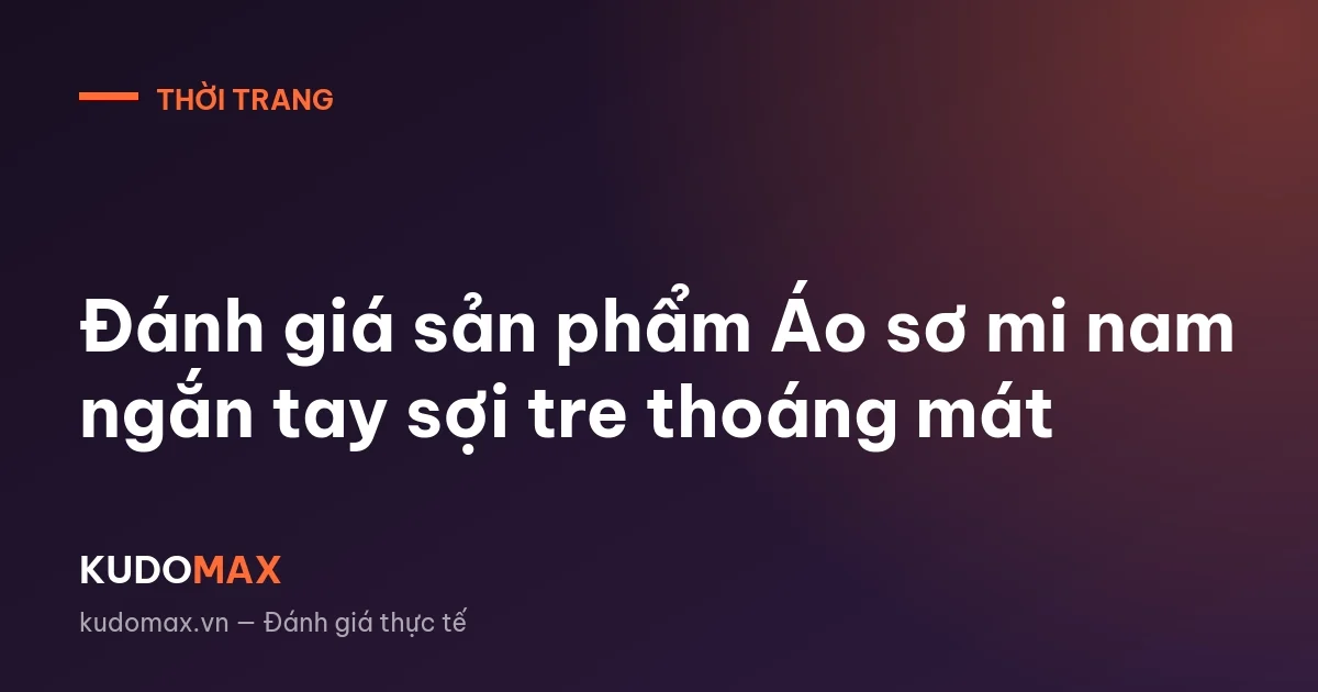 Đánh giá sản phẩm Áo sơ mi nam ngắn tay sợi tre thoáng mát