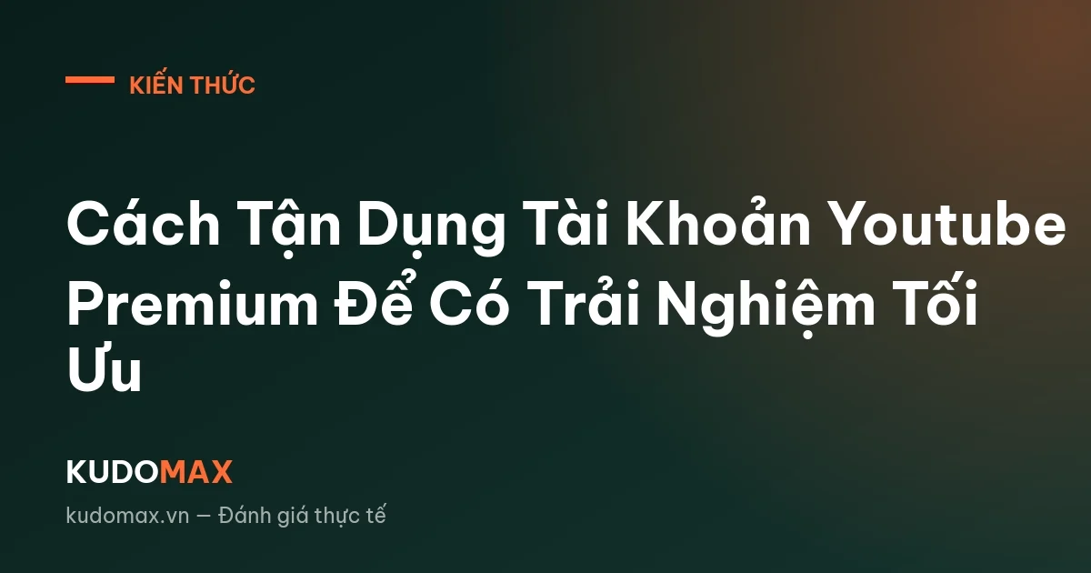 Cách Tận Dụng Tài Khoản Youtube Premium Để Có Trải Nghiệm Tối Ưu