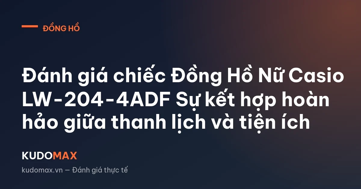 Đánh giá chiếc Đồng Hồ Nữ Casio LW-204-4ADF Sự kết hợp hoàn hảo giữa thanh lịch và tiện ích