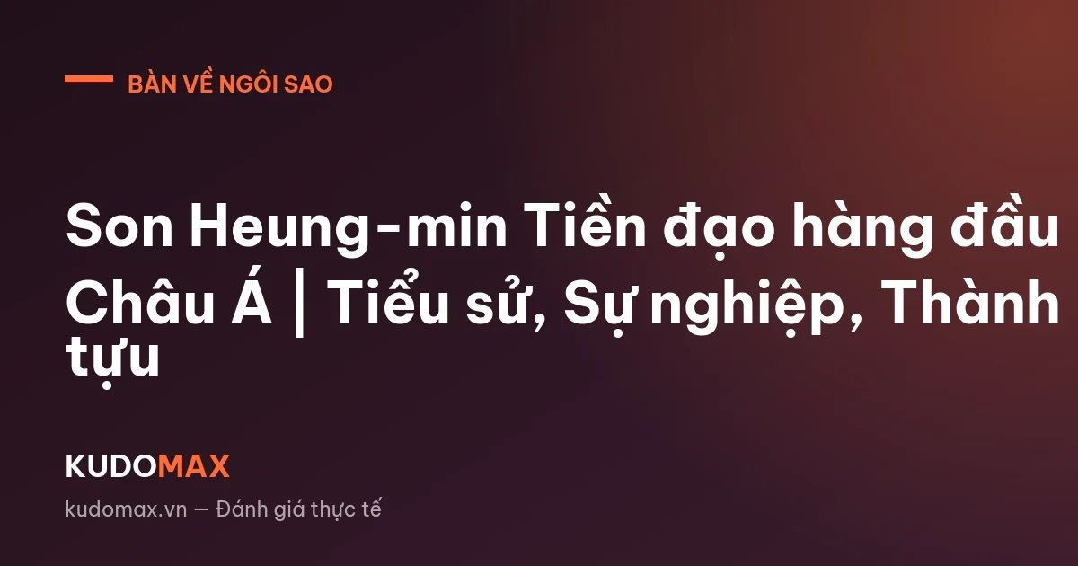 Son Heung-min Tiền đạo hàng đầu Châu Á | Tiểu sử, Sự nghiệp, Thành tựu