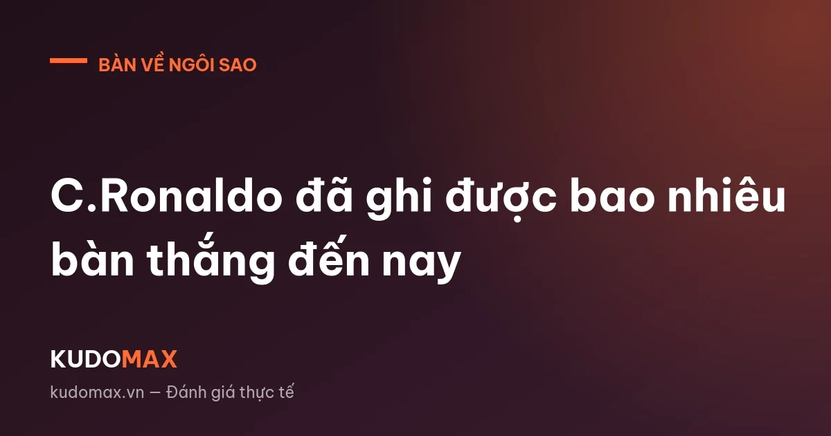 C.Ronaldo đã ghi được bao nhiêu bàn thắng đến nay