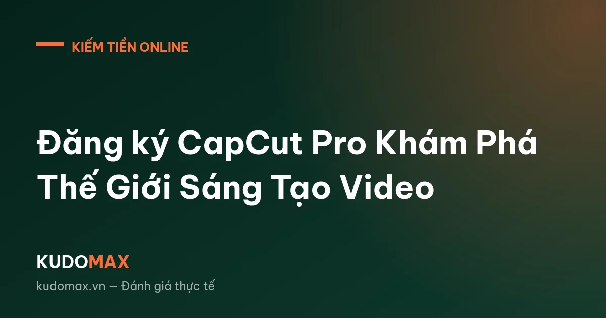Đăng ký CapCut Pro Khám Phá Thế Giới Sáng Tạo Video