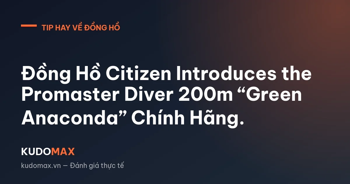 Đồng Hồ Citizen Introduces the Promaster Diver 200m “Green Anaconda” Chính Hãng.