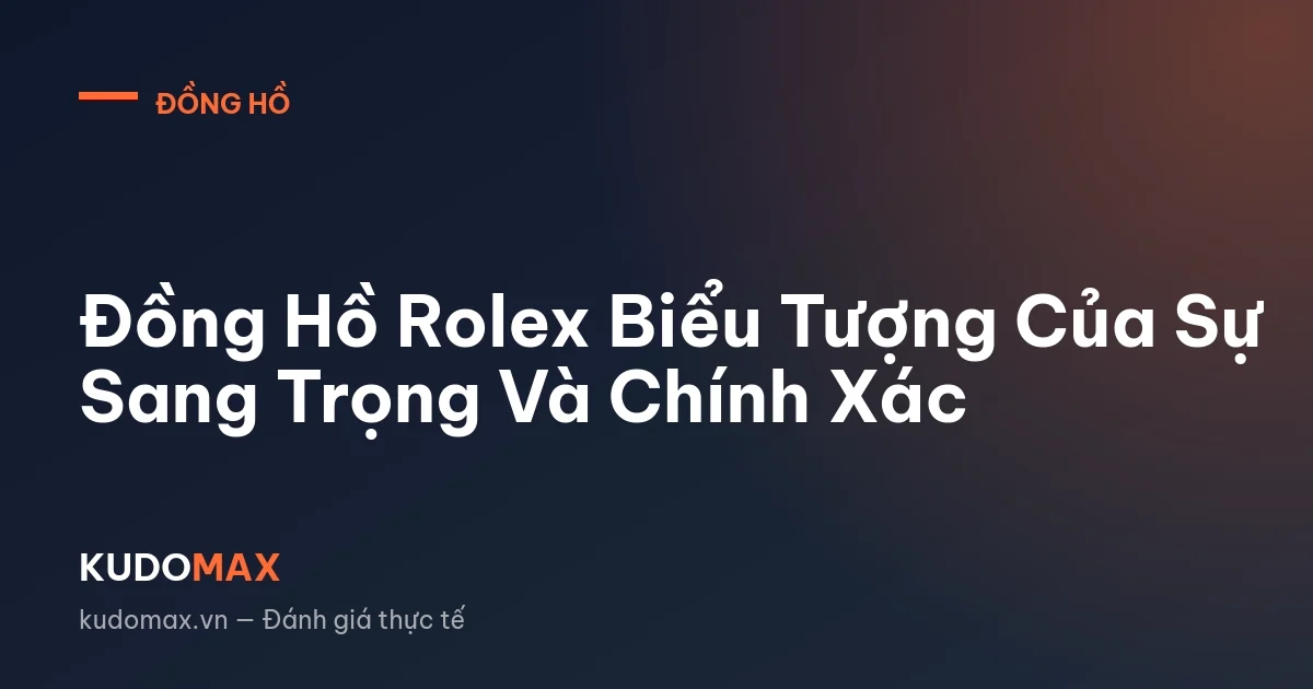 Đồng Hồ Rolex Biểu Tượng Của Sự Sang Trọng Và Chính Xác
