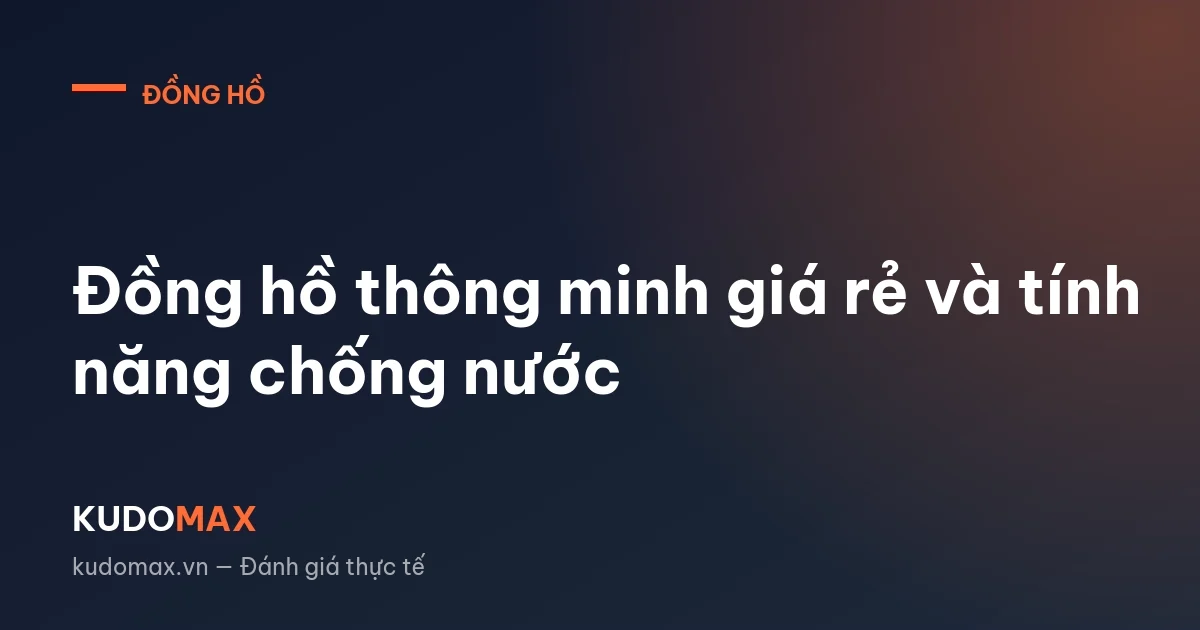 Đồng hồ thông minh giá rẻ và tính năng chống nước