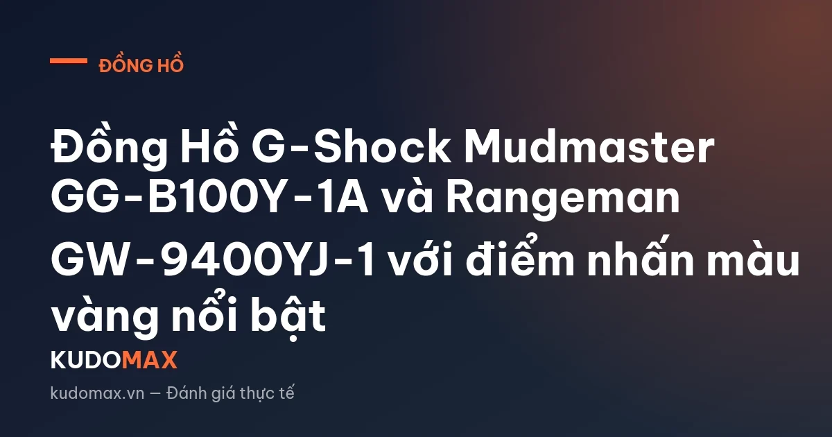 Đồng Hồ G-Shock Mudmaster GG-B100Y-1A và Rangeman GW-9400YJ-1 với điểm nhấn màu vàng nổi bật