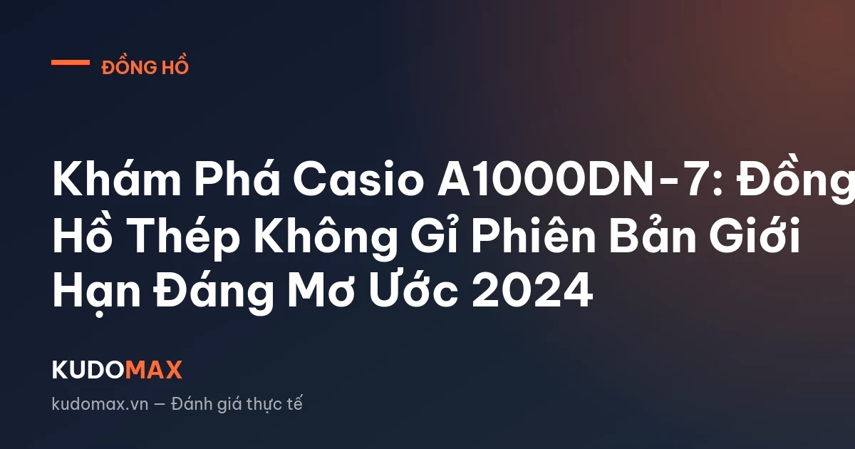 Khám Phá Casio A1000DN-7: Đồng Hồ Thép Không Gỉ Phiên Bản Giới Hạn Đáng Mơ Ước 2024