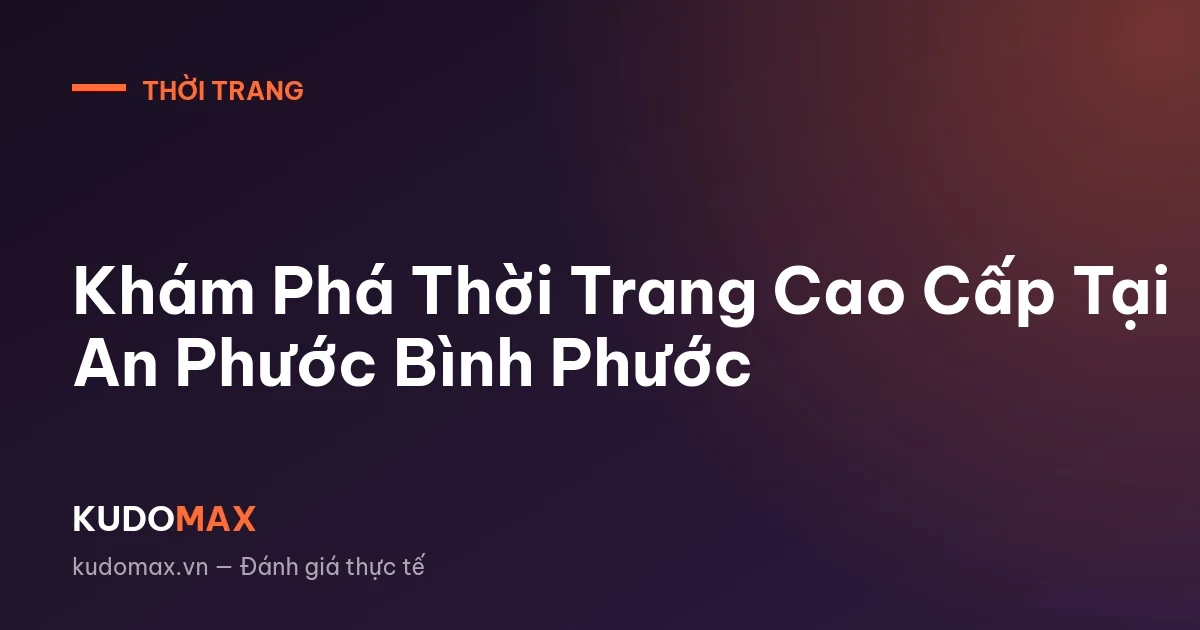 Khám Phá Thời Trang Cao Cấp Tại An Phước Bình Phước