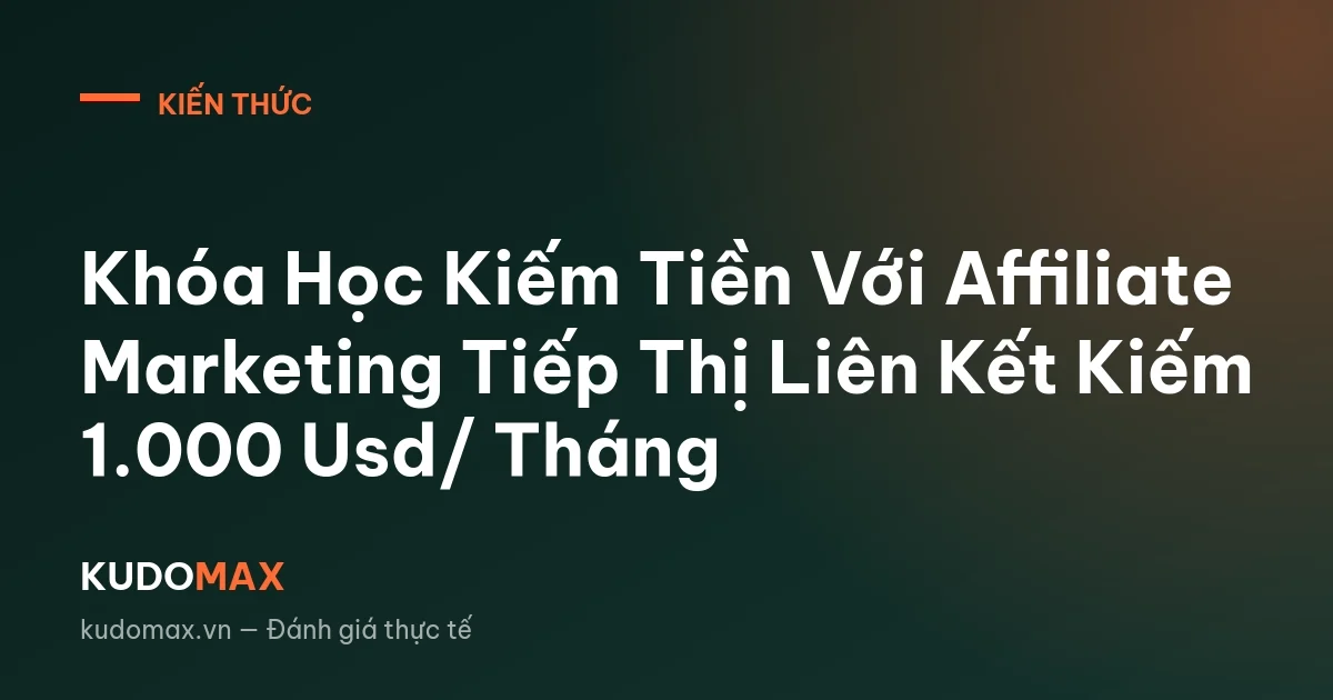 Khóa Học Kiếm Tiền Với Affiliate Marketing Tiếp Thị Liên Kết Kiếm 1.000 Usd/ Tháng
