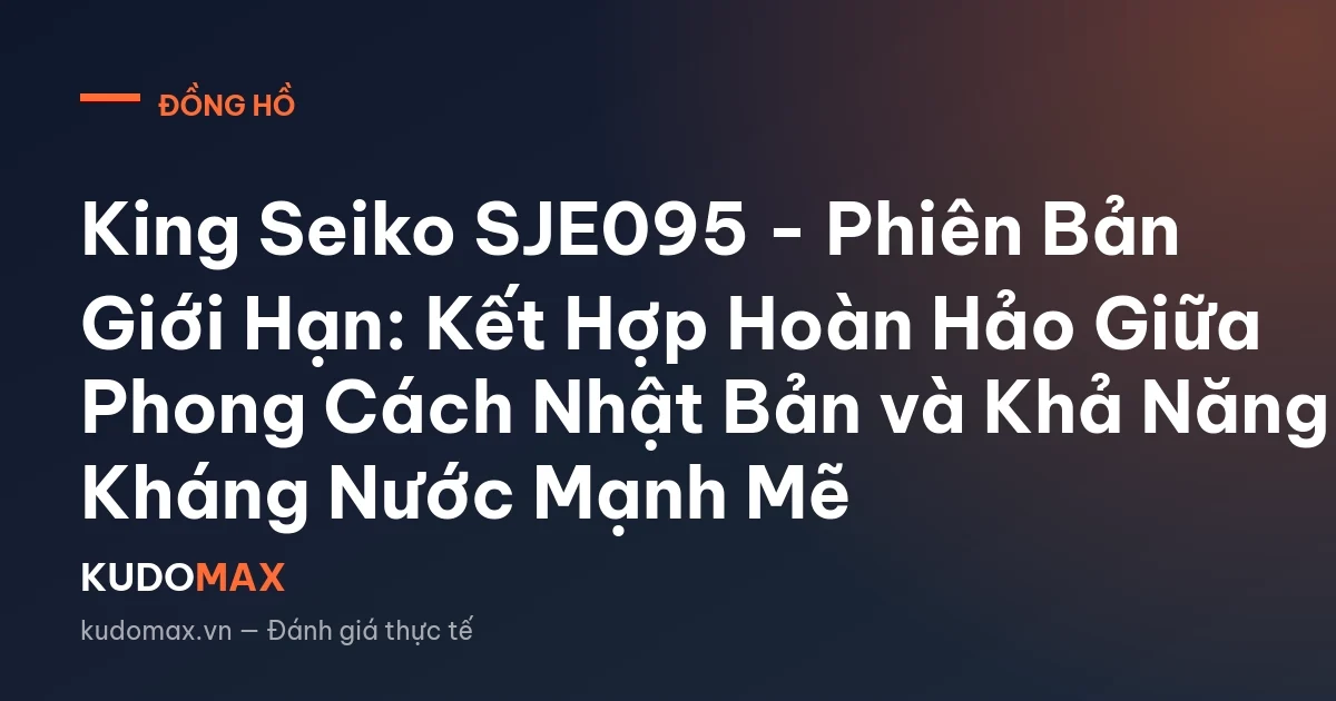 King Seiko SJE095 - Phiên Bản Giới Hạn: Kết Hợp Hoàn Hảo Giữa Phong Cách Nhật Bản và Khả Năng Kháng Nước Mạnh Mẽ