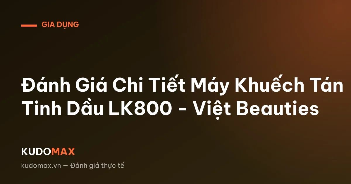 Đánh Giá Chi Tiết Máy Khuếch Tán Tinh Dầu LK800 - Việt Beauties