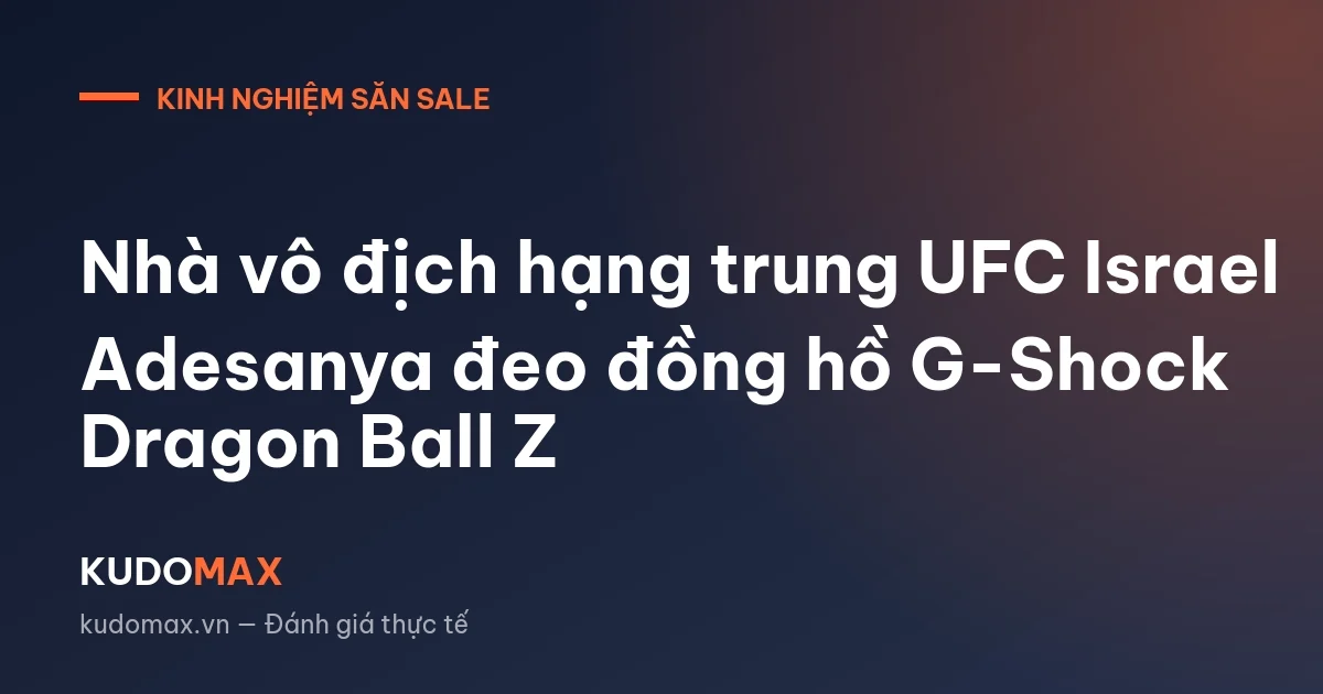 Nhà vô địch hạng trung UFC Israel Adesanya đeo đồng hồ G-Shock Dragon Ball Z