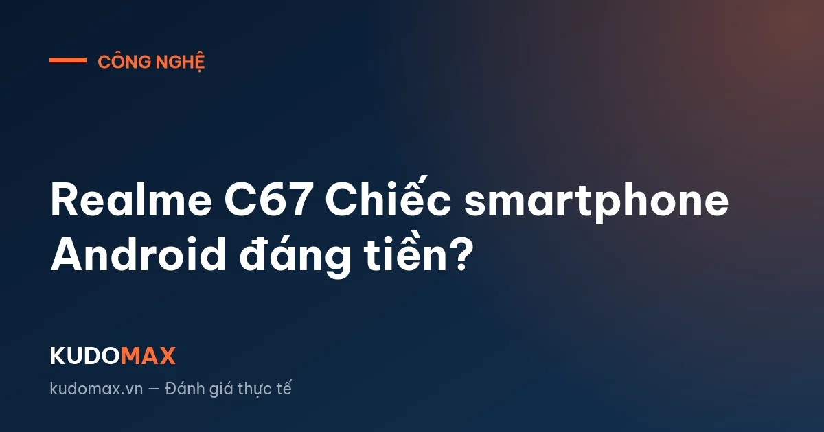 Realme C67 Chiếc smartphone Android đáng tiền?