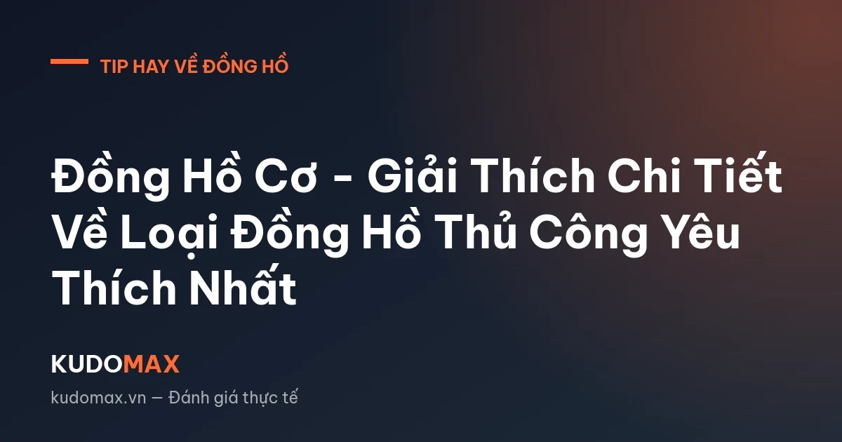 Đồng Hồ Cơ - Giải Thích Chi Tiết Về Loại Đồng Hồ Thủ Công Yêu Thích Nhất