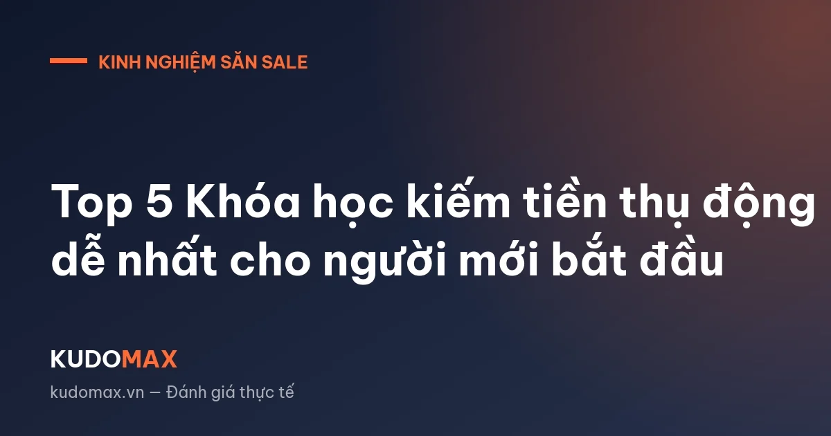 Top 5 Khóa học kiếm tiền thụ động dễ nhất cho người mới bắt đầu