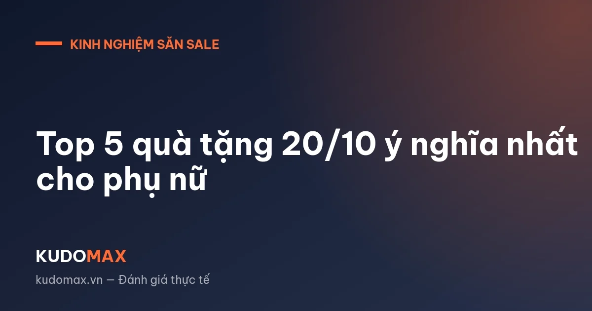 Top 5 quà tặng 20/10 ý nghĩa nhất cho phụ nữ