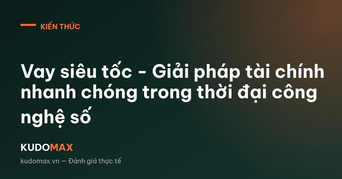 Vay siêu tốc - Giải pháp tài chính nhanh chóng trong thời đại công nghệ số