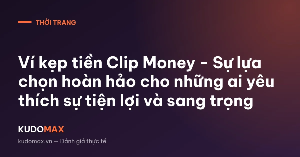 Ví kẹp tiền Clip Money - Sự lựa chọn hoàn hảo cho những ai yêu thích sự tiện lợi và sang trọng